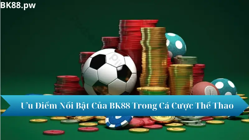 Ưu Điểm Nổi Bật Của BK88